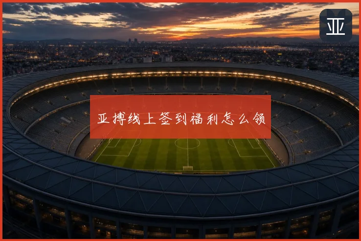 亚搏线上签到福利怎么领